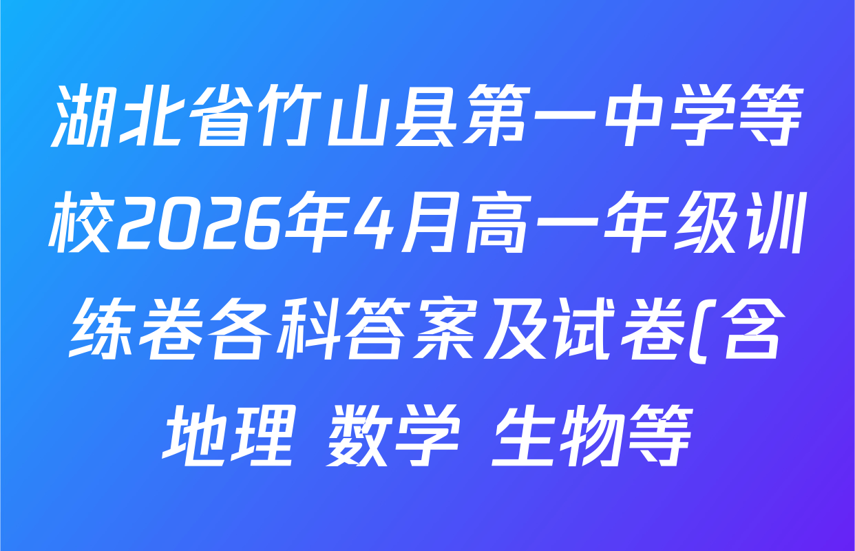 湖北省竹山县第一中学等校2026年4月高一年级训练卷各科答案及试卷(含地理 数学 生物等) 湖北省竹山县第一中学等校2026年4月高一年级训练卷各科答案及试卷(含地理 数学 生物等)